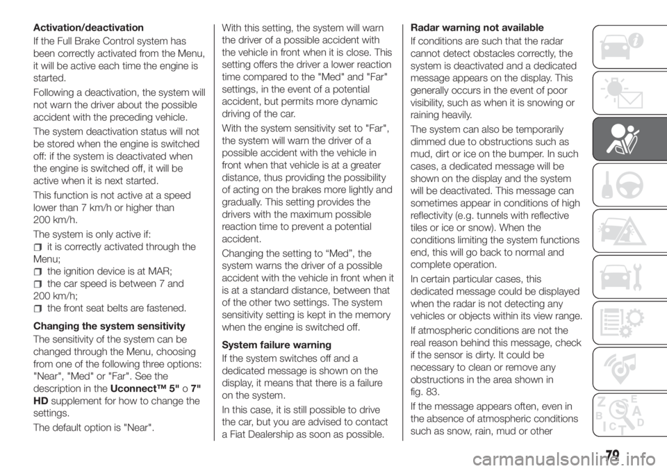 FIAT TIPO 5DOORS STATION WAGON 2018  Owner handbook (in English) Activation/deactivation
If the Full Brake Control system has
been correctly activated from the Menu,
it will be active each time the engine is
started.
Following a deactivation, the system will
not wa