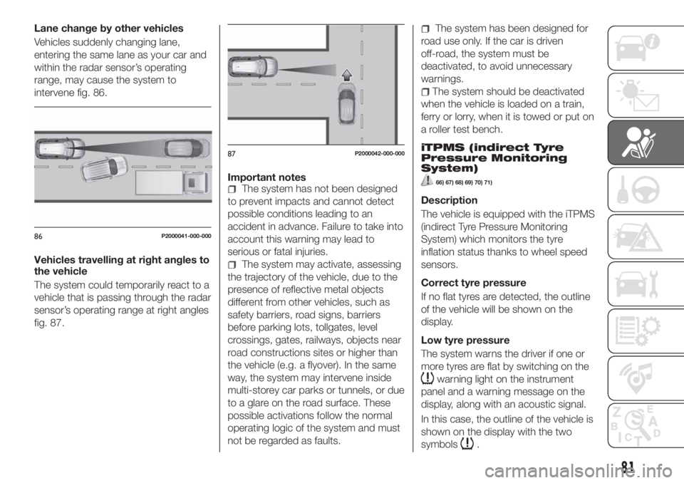 FIAT TIPO 5DOORS STATION WAGON 2018 Owner handbook (in English) Lane change by other vehicles
Vehicles suddenly changing lane,
entering the same lane as your car and
within the radar sensor’s operating
range, may cause the system to
intervene fig. 86.
Vehicles t FIAT TIPO 5DOORS STATION WAGON 2018 Owner handbook (in English) Lane change by other vehicles
Vehicles suddenly changing lane,
entering the same lane as your car and
within the radar sensor’s operating
range, may cause the system to
intervene fig. 86.
Vehicles t