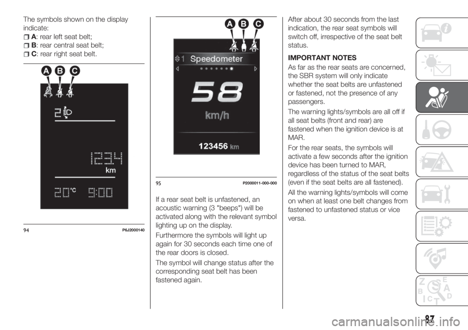 FIAT TIPO 5DOORS STATION WAGON 2018 Owner handbook (in English) The symbols shown on the display
indicate:
A: rear left seat belt;
B: rear central seat belt;
C: rear right seat belt.
If a rear seat belt is unfastened, an
acoustic warning (3 "beeps") will b FIAT TIPO 5DOORS STATION WAGON 2018 Owner handbook (in English) The symbols shown on the display
indicate:
A: rear left seat belt;
B: rear central seat belt;
C: rear right seat belt.
If a rear seat belt is unfastened, an
acoustic warning (3 "beeps") will b