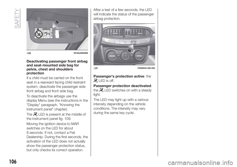 FIAT TIPO 5DOORS STATION WAGON 2020  Owner handbook (in English) Deactivating passenger front airbag
and seat-mounted side bag for
pelvis, chest and shoulders
protection
If a child must be carried on the front
seat in a rearward facing child restraint
system, deact
