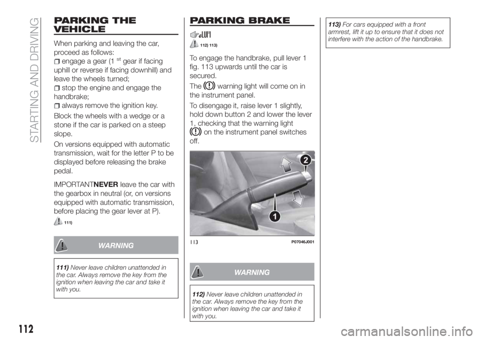 FIAT TIPO 5DOORS STATION WAGON 2020 Owner handbook (in English) PARKING THE
VEHICLE
When parking and leaving the car,
proceed as follows:
engage a gear (1stgear if facing
uphill or reverse if facing downhill) and
leave the wheels turned;
stop the engine and engage FIAT TIPO 5DOORS STATION WAGON 2020 Owner handbook (in English) PARKING THE
VEHICLE
When parking and leaving the car,
proceed as follows:
engage a gear (1stgear if facing
uphill or reverse if facing downhill) and
leave the wheels turned;
stop the engine and engage