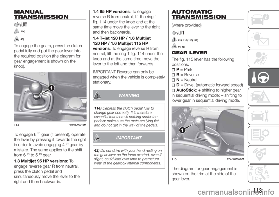 FIAT TIPO 5DOORS STATION WAGON 2019  Owner handbook (in English) MANUAL
TRANSMISSION
114)
43)
To engage the gears, press the clutch
pedal fully and put the gear lever into
the required position (the diagram for
gear engagement is shown on the
To engage 6
thgear (if