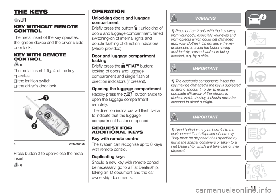 FIAT TIPO 5DOORS STATION WAGON 2020 Owner handbook (in English) THE KEYS
KEY WITHOUT REMOTE
CONTROL
The metal insert of the key operates:
the ignition device and the driver's side
door lock.
KEY WITH REMOTE
CONTROL
1)
The metal insert 1 fig. 4 of the key
opera FIAT TIPO 5DOORS STATION WAGON 2020 Owner handbook (in English) THE KEYS
KEY WITHOUT REMOTE
CONTROL
The metal insert of the key operates:
the ignition device and the driver's side
door lock.
KEY WITH REMOTE
CONTROL
1)
The metal insert 1 fig. 4 of the key
opera