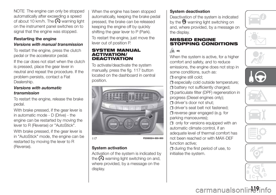 FIAT TIPO 5DOORS STATION WAGON 2020  Owner handbook (in English) NOTE The engine can only be stopped
automatically after exceeding a speed
of about 10 km/h. The
warning light
on the instrument panel switches on to
signal that the engine was stopped.
Restarting the 