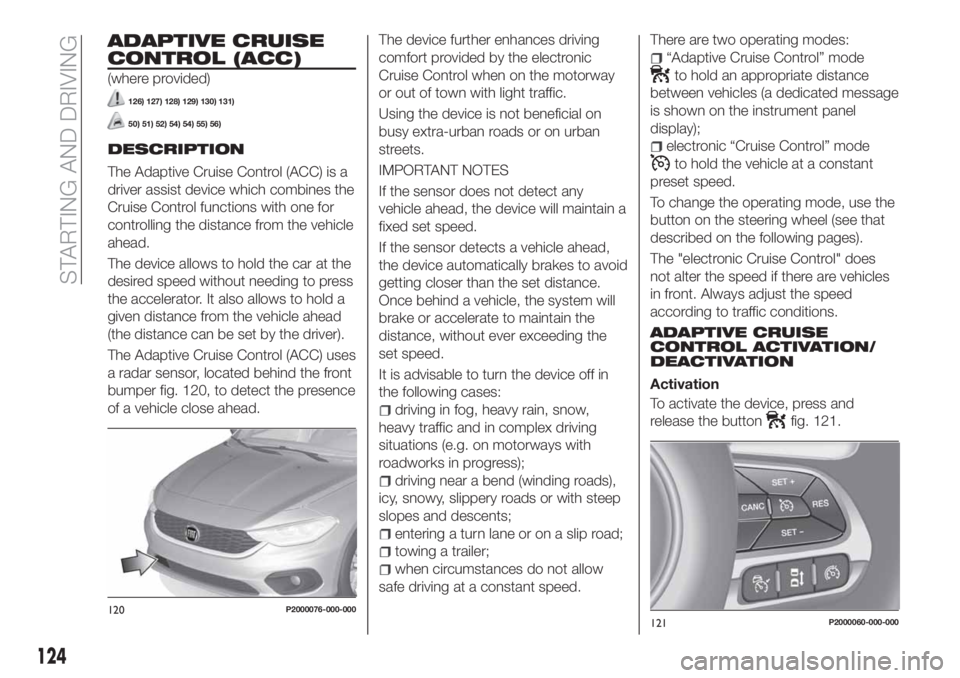 FIAT TIPO 5DOORS STATION WAGON 2020 Owner handbook (in English) ADAPTIVE CRUISE
CONTROL (ACC)
(where provided)
126) 127) 128) 129) 130) 131)
50) 51) 52) 54) 54) 55) 56)
DESCRIPTION
The Adaptive Cruise Control (ACC) is a
driver assist device which combines the
Crui FIAT TIPO 5DOORS STATION WAGON 2020 Owner handbook (in English) ADAPTIVE CRUISE
CONTROL (ACC)
(where provided)
126) 127) 128) 129) 130) 131)
50) 51) 52) 54) 54) 55) 56)
DESCRIPTION
The Adaptive Cruise Control (ACC) is a
driver assist device which combines the
Crui