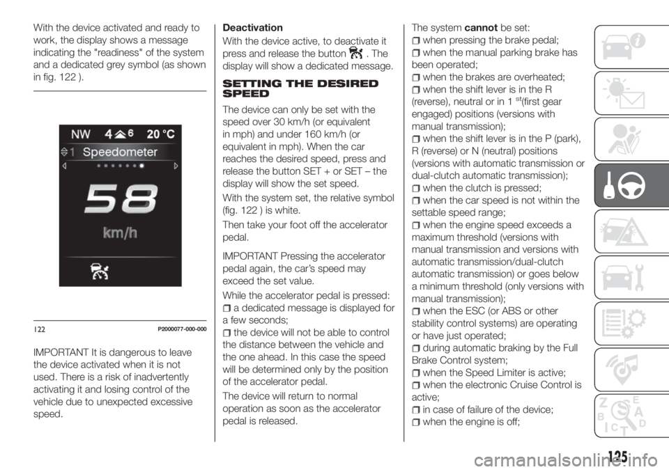 FIAT TIPO 5DOORS STATION WAGON 2020  Owner handbook (in English) With the device activated and ready to
work, the display shows a message
indicating the "readiness" of the system
and a dedicated grey symbol (as shown
in fig. 122 ).
IMPORTANT It is dangerous