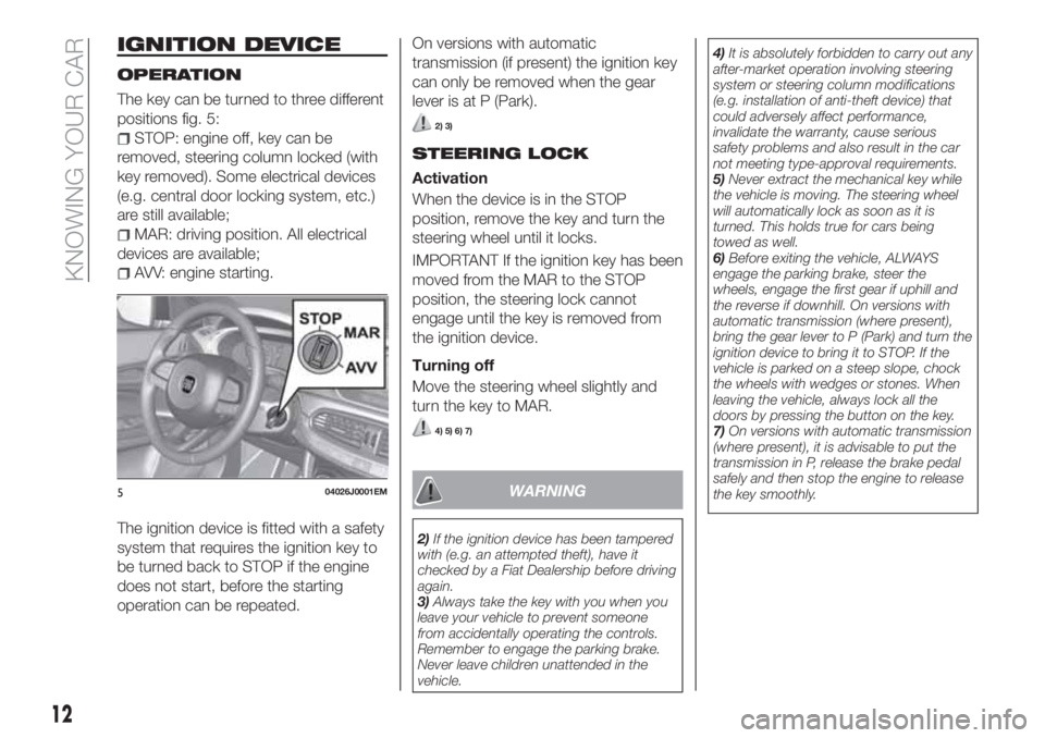 FIAT TIPO 5DOORS STATION WAGON 2020 Owner handbook (in English) IGNITION DEVICE
OPERATION
The key can be turned to three different
positions fig. 5:
STOP: engine off, key can be
removed, steering column locked (with
key removed). Some electrical devices
(e.g. cent FIAT TIPO 5DOORS STATION WAGON 2020 Owner handbook (in English) IGNITION DEVICE
OPERATION
The key can be turned to three different
positions fig. 5:
STOP: engine off, key can be
removed, steering column locked (with
key removed). Some electrical devices
(e.g. cent