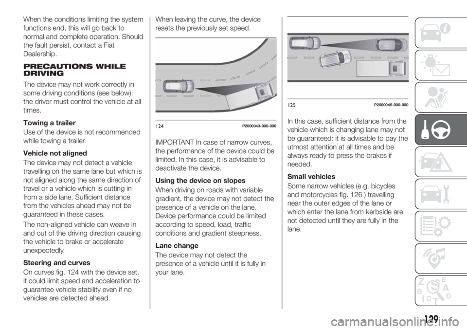 FIAT TIPO 5DOORS STATION WAGON 2019 Owner handbook (in English) When the conditions limiting the system
functions end, this will go back to
normal and complete operation. Should
the fault persist, contact a Fiat
Dealership.
PRECAUTIONS WHILE
DRIVING
The device may FIAT TIPO 5DOORS STATION WAGON 2019 Owner handbook (in English) When the conditions limiting the system
functions end, this will go back to
normal and complete operation. Should
the fault persist, contact a Fiat
Dealership.
PRECAUTIONS WHILE
DRIVING
The device may