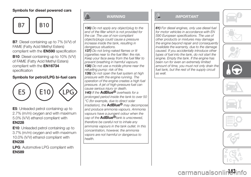 FIAT TIPO 5DOORS STATION WAGON 2019 Owner handbook (in English) Symbols for diesel powered cars
B7: Diesel containing up to 7% (V/V) of
FAME (Fatty Acid Methyl Esters)
compliant with theEN590specification
B10: Diesel containing up to 10% (V/V)
of FAME (Fatty Acid FIAT TIPO 5DOORS STATION WAGON 2019 Owner handbook (in English) Symbols for diesel powered cars
B7: Diesel containing up to 7% (V/V) of
FAME (Fatty Acid Methyl Esters)
compliant with theEN590specification
B10: Diesel containing up to 10% (V/V)
of FAME (Fatty Acid