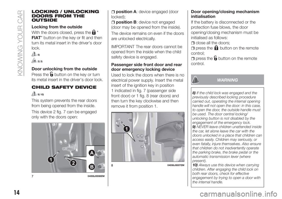 FIAT TIPO 5DOORS STATION WAGON 2020 Owner handbook (in English) LOCKING / UNLOCKING
DOORS FROM THE
OUTSIDE
Locking from the outside
With the doors closed, press the
"
FIAT" button on the key or fit and then
turn its metal insert in the driver's door
lo FIAT TIPO 5DOORS STATION WAGON 2020 Owner handbook (in English) LOCKING / UNLOCKING
DOORS FROM THE
OUTSIDE
Locking from the outside
With the doors closed, press the
"
FIAT" button on the key or fit and then
turn its metal insert in the driver's door
lo