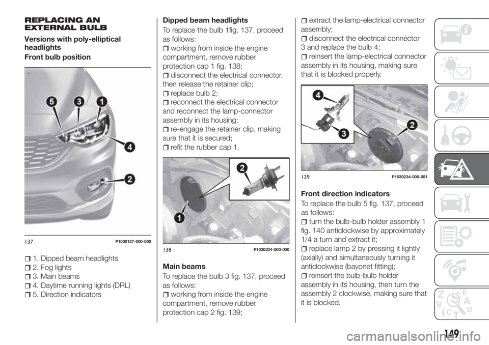 FIAT TIPO 5DOORS STATION WAGON 2020  Owner handbook (in English) REPLACING AN
EXTERNAL BULB
Versions with poly-elliptical
headlights
Front bulb position
1. Dipped beam headlights
2. Fog lights
3. Main beams
4. Daytime running lights (DRL)
5. Direction indicatorsDip