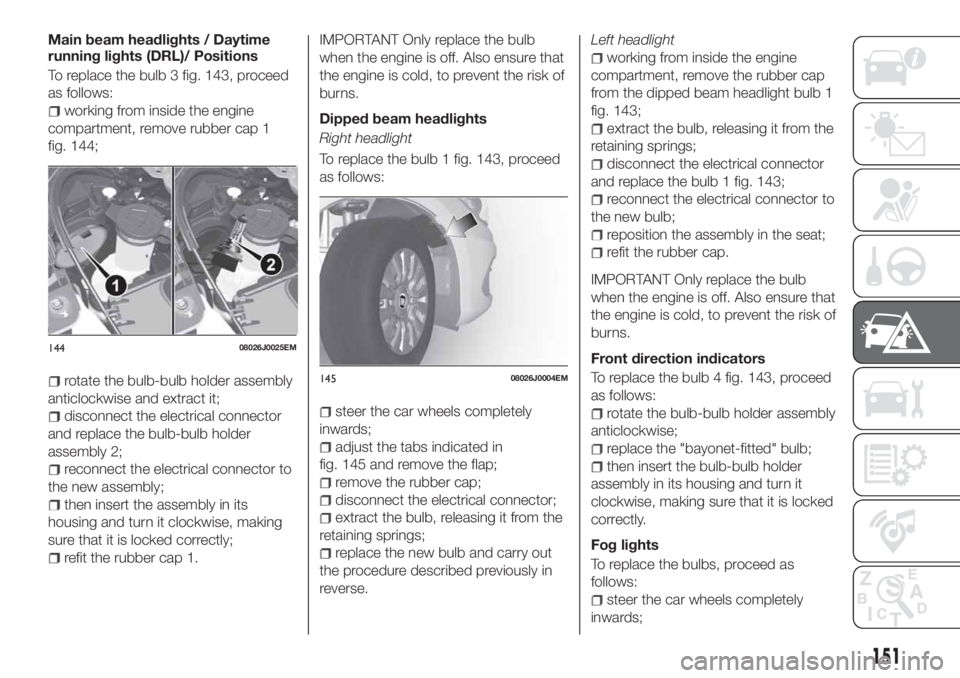 FIAT TIPO 5DOORS STATION WAGON 2020  Owner handbook (in English) Main beam headlights / Daytime
running lights (DRL)/ Positions
To replace the bulb 3 fig. 143, proceed
as follows:
working from inside the engine
compartment, remove rubber cap 1
fig. 144;
rotate the 
