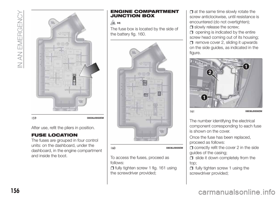 FIAT TIPO 5DOORS STATION WAGON 2020  Owner handbook (in English) After use, refit the pliers in position.
FUSE LOCATION
The fuses are grouped in four control
units: on the dashboard, under the
dashboard, in the engine compartment
and inside the boot.
ENGINE COMPART