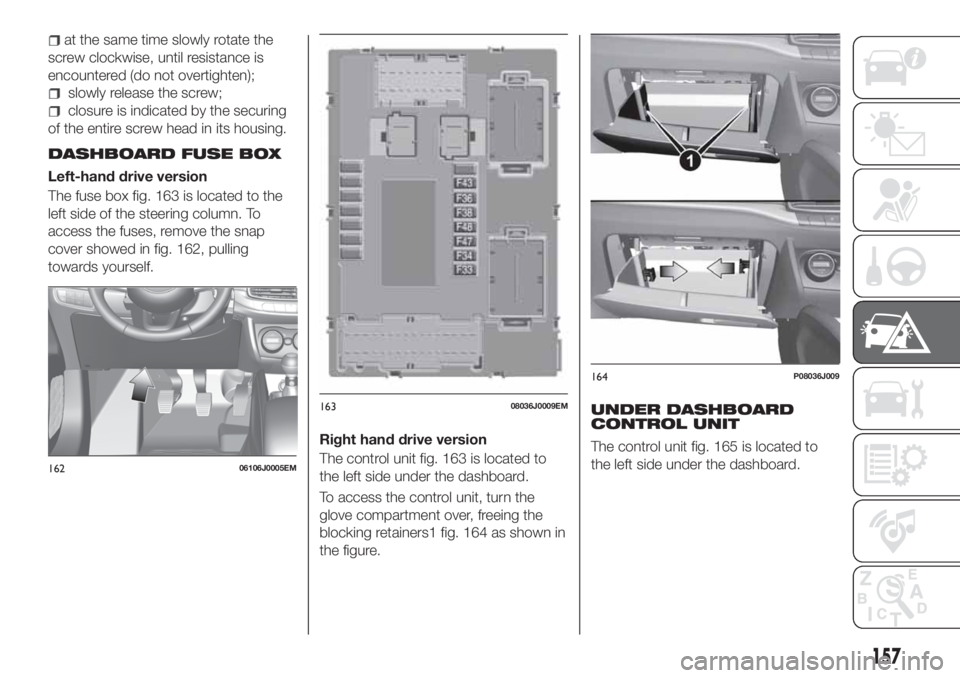 FIAT TIPO 5DOORS STATION WAGON 2020  Owner handbook (in English) at the same time slowly rotate the
screw clockwise, until resistance is
encountered (do not overtighten);
slowly release the screw;
closure is indicated by the securing
of the entire screw head in its