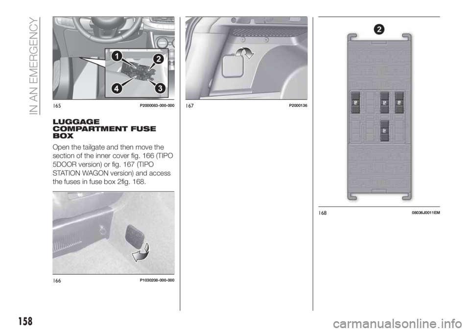 FIAT TIPO 5DOORS STATION WAGON 2020  Owner handbook (in English) LUGGAGE
COMPARTMENT FUSE
BOX
Open the tailgate and then move the
section of the inner cover fig. 166 (TIPO
5DOOR version) or fig. 167 (TIPO
STATION WAGON version) and access
the fuses in fuse box 2fig