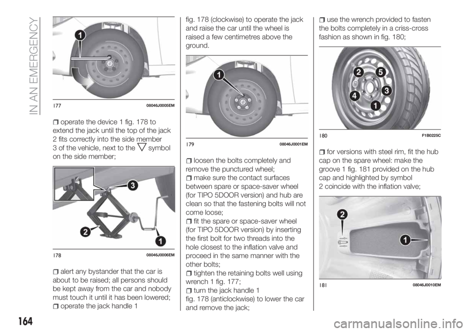 FIAT TIPO 5DOORS STATION WAGON 2019 Owner handbook (in English) operate the device 1 fig. 178 to
extend the jack until the top of the jack
2 fits correctly into the side member
3 of the vehicle, next to the
symbol
on the side member;
alert any bystander that the c FIAT TIPO 5DOORS STATION WAGON 2019 Owner handbook (in English) operate the device 1 fig. 178 to
extend the jack until the top of the jack
2 fits correctly into the side member
3 of the vehicle, next to the
symbol
on the side member;
alert any bystander that the c