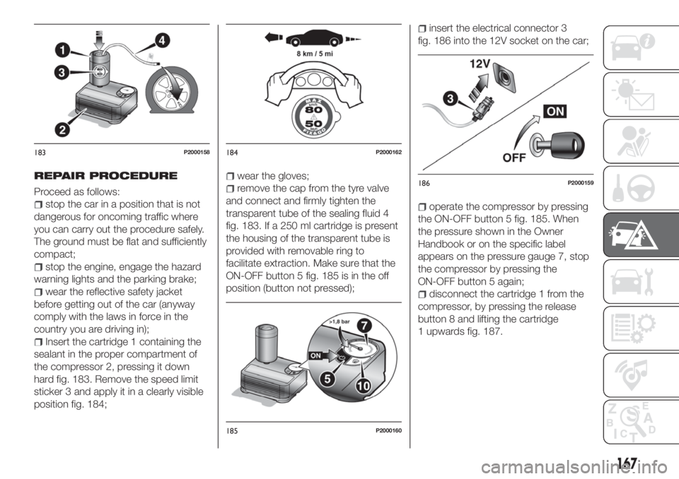 FIAT TIPO 5DOORS STATION WAGON 2020  Owner handbook (in English) REPAIR PROCEDURE
Proceed as follows:
stop the car in a position that is not
dangerous for oncoming traffic where
you can carry out the procedure safely.
The ground must be flat and sufficiently
compac