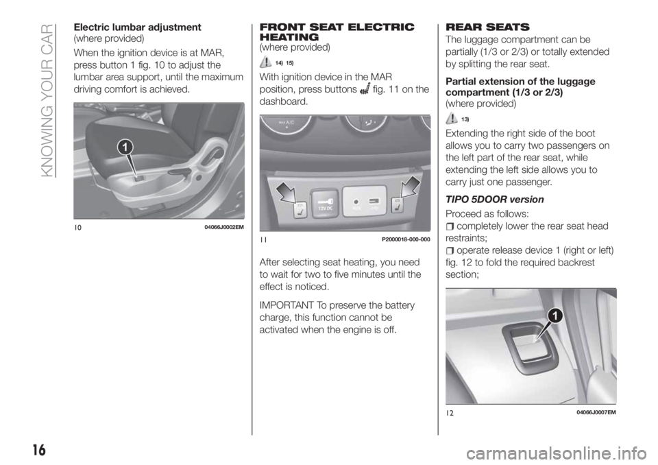 FIAT TIPO 5DOORS STATION WAGON 2020 Owner handbook (in English) Electric lumbar adjustment
(where provided)
When the ignition device is at MAR,
press button 1 fig. 10 to adjust the
lumbar area support, until the maximum
driving comfort is achieved.FRONT SEAT ELECT FIAT TIPO 5DOORS STATION WAGON 2020 Owner handbook (in English) Electric lumbar adjustment
(where provided)
When the ignition device is at MAR,
press button 1 fig. 10 to adjust the
lumbar area support, until the maximum
driving comfort is achieved.FRONT SEAT ELECT