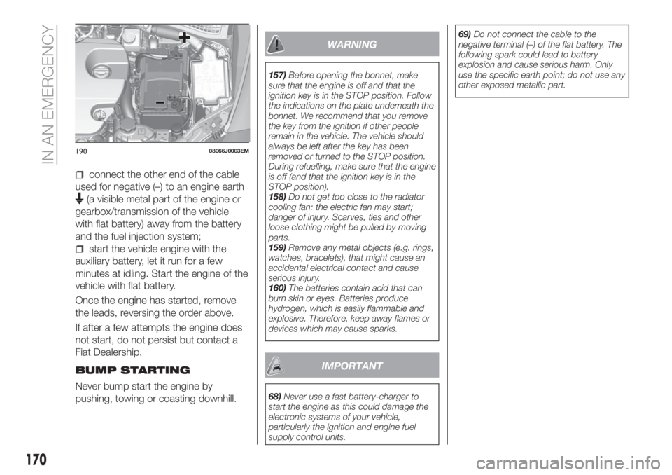 FIAT TIPO 5DOORS STATION WAGON 2020  Owner handbook (in English) connect the other end of the cable
used for negative (–) to an engine earth
(a visible metal part of the engine or
gearbox/transmission of the vehicle
with flat battery) away from the battery
and th