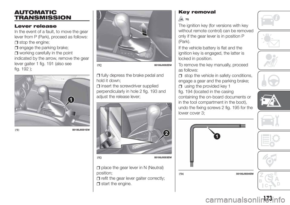 FIAT TIPO 5DOORS STATION WAGON 2020  Owner handbook (in English) AUTOMATIC
TRANSMISSION
Lever release
In the event of a fault, to move the gear
lever from P (Park), proceed as follows:
stop the engine;
engage the parking brake;
working carefully in the point
indica