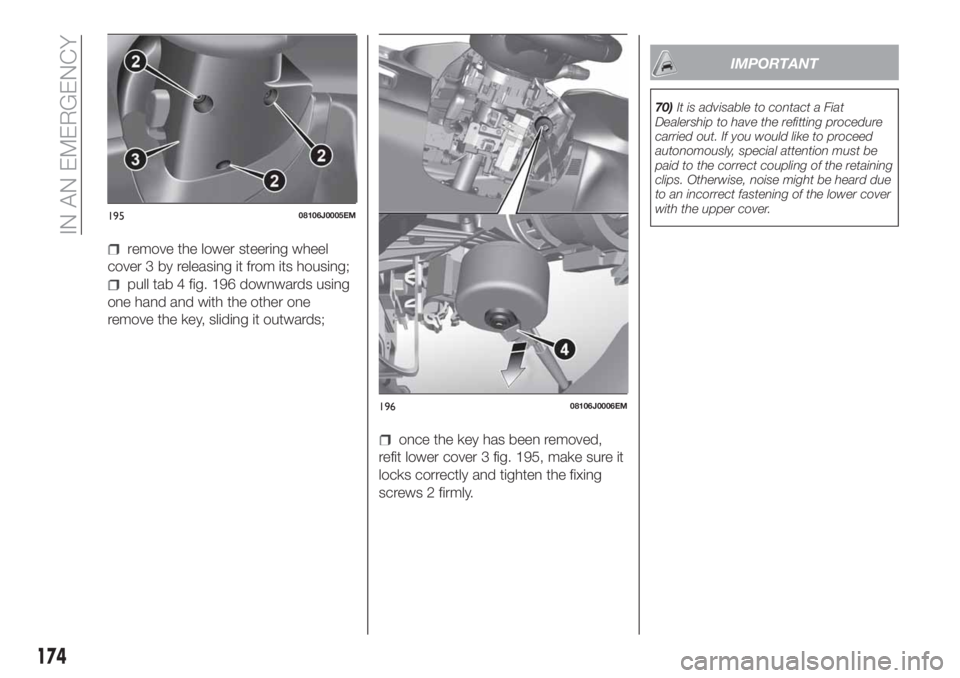 FIAT TIPO 5DOORS STATION WAGON 2019 Owner handbook (in English) remove the lower steering wheel
cover 3 by releasing it from its housing;
pull tab 4 fig. 196 downwards using
one hand and with the other one
remove the key, sliding it outwards;
once the key has been FIAT TIPO 5DOORS STATION WAGON 2019 Owner handbook (in English) remove the lower steering wheel
cover 3 by releasing it from its housing;
pull tab 4 fig. 196 downwards using
one hand and with the other one
remove the key, sliding it outwards;
once the key has been