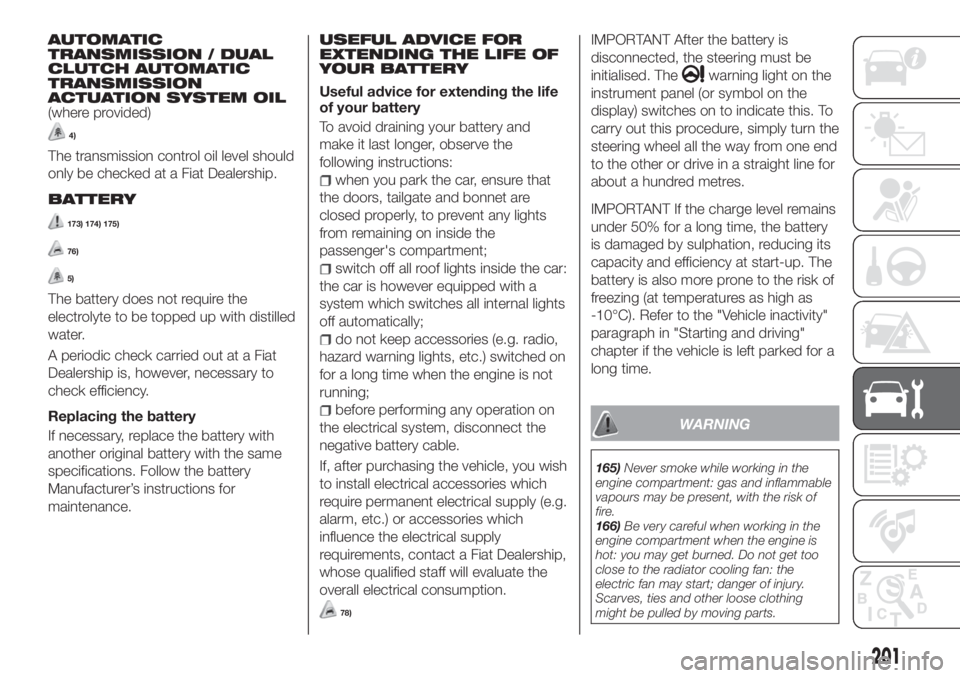FIAT TIPO 5DOORS STATION WAGON 2020  Owner handbook (in English) AUTOMATIC
TRANSMISSION / DUAL
CLUTCH AUTOMATIC
TRANSMISSION
ACTUATION SYSTEM OIL
(where provided)
4)
The transmission control oil level should
only be checked at a Fiat Dealership.
BATTERY
173) 174) 1