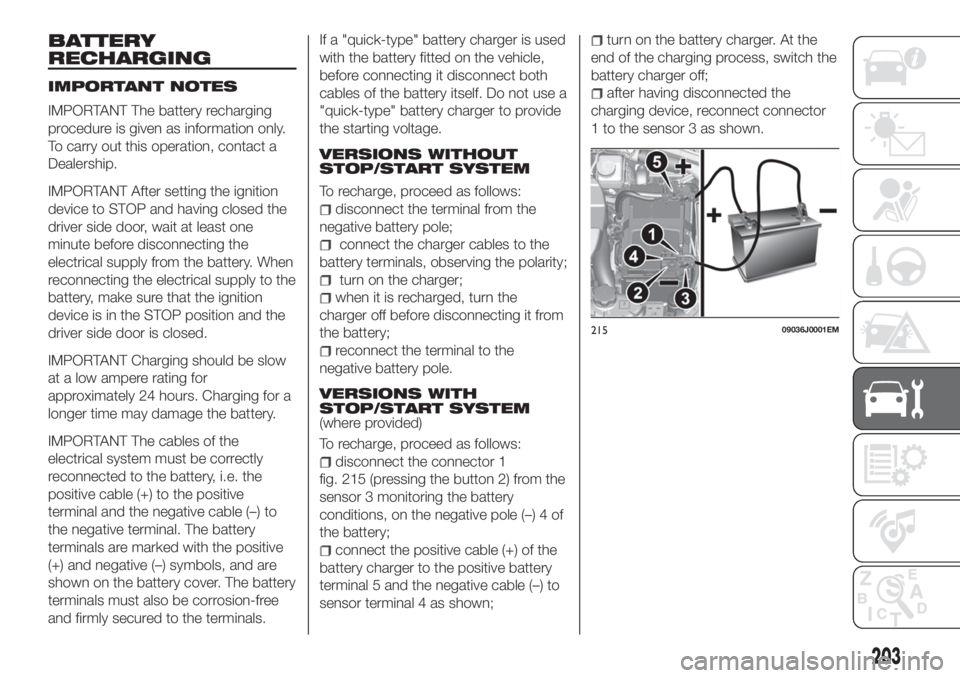 FIAT TIPO 5DOORS STATION WAGON 2019 Owner handbook (in English) BATTERY
RECHARGING
IMPORTANT NOTES
IMPORTANT The battery recharging
procedure is given as information only.
To carry out this operation, contact a
Dealership.
IMPORTANT After setting the ignition
devi FIAT TIPO 5DOORS STATION WAGON 2019 Owner handbook (in English) BATTERY
RECHARGING
IMPORTANT NOTES
IMPORTANT The battery recharging
procedure is given as information only.
To carry out this operation, contact a
Dealership.
IMPORTANT After setting the ignition
devi