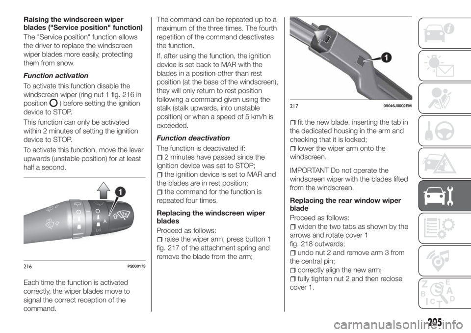 FIAT TIPO 5DOORS STATION WAGON 2019 Owner handbook (in English) Raising the windscreen wiper
blades ("Service position" function)
The "Service position" function allows
the driver to replace the windscreen
wiper blades more easily, protecting
them FIAT TIPO 5DOORS STATION WAGON 2019 Owner handbook (in English) Raising the windscreen wiper
blades ("Service position" function)
The "Service position" function allows
the driver to replace the windscreen
wiper blades more easily, protecting
them