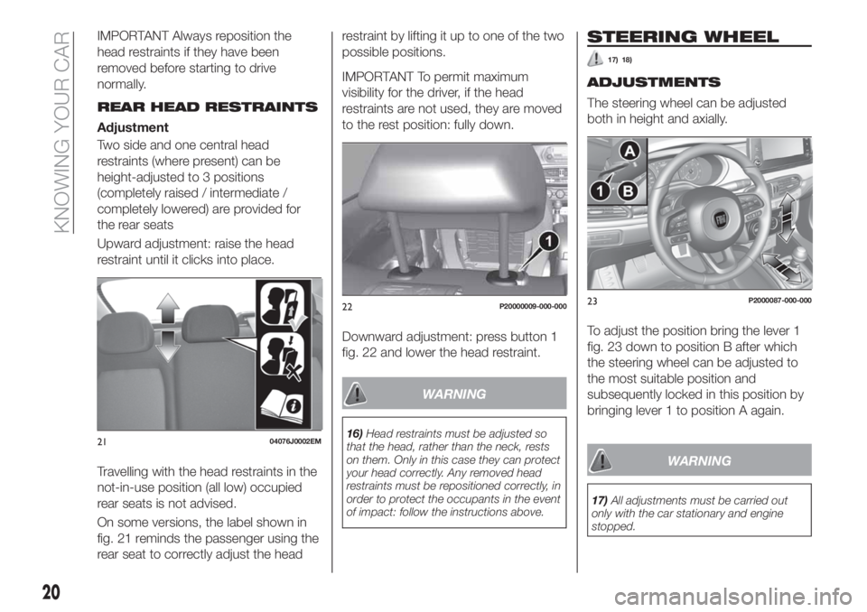 FIAT TIPO 5DOORS STATION WAGON 2020 Owner handbook (in English) IMPORTANT Always reposition the
head restraints if they have been
removed before starting to drive
normally.
REAR HEAD RESTRAINTS
Adjustment
Two side and one central head
restraints (where present) ca FIAT TIPO 5DOORS STATION WAGON 2020 Owner handbook (in English) IMPORTANT Always reposition the
head restraints if they have been
removed before starting to drive
normally.
REAR HEAD RESTRAINTS
Adjustment
Two side and one central head
restraints (where present) ca