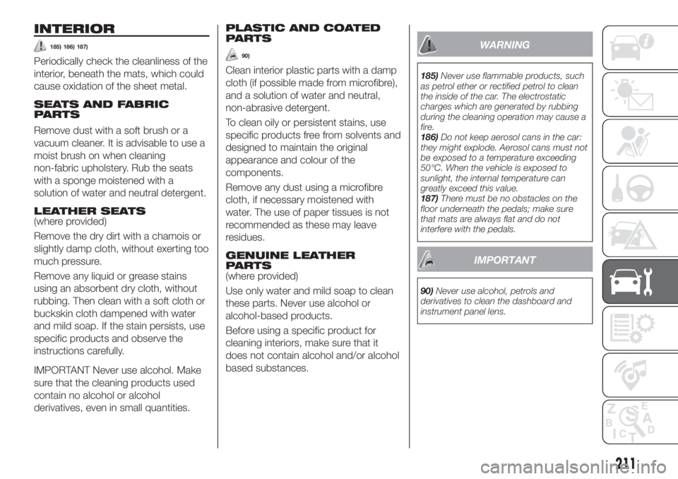 FIAT TIPO 5DOORS STATION WAGON 2019  Owner handbook (in English) INTERIOR
185) 186) 187)
Periodically check the cleanliness of the
interior, beneath the mats, which could
cause oxidation of the sheet metal.
SEATS AND FABRIC
PARTS
Remove dust with a soft brush or a
