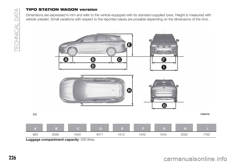 FIAT TIPO 5DOORS STATION WAGON 2020 Owner handbook (in English) TIPO STATION WAGON version
Dimensions are expressed in mm and refer to the vehicle equipped with its standard-supplied tyres. Height is measured with
vehicle unladen. Small variations with respect to FIAT TIPO 5DOORS STATION WAGON 2020 Owner handbook (in English) TIPO STATION WAGON version
Dimensions are expressed in mm and refer to the vehicle equipped with its standard-supplied tyres. Height is measured with
vehicle unladen. Small variations with respect to