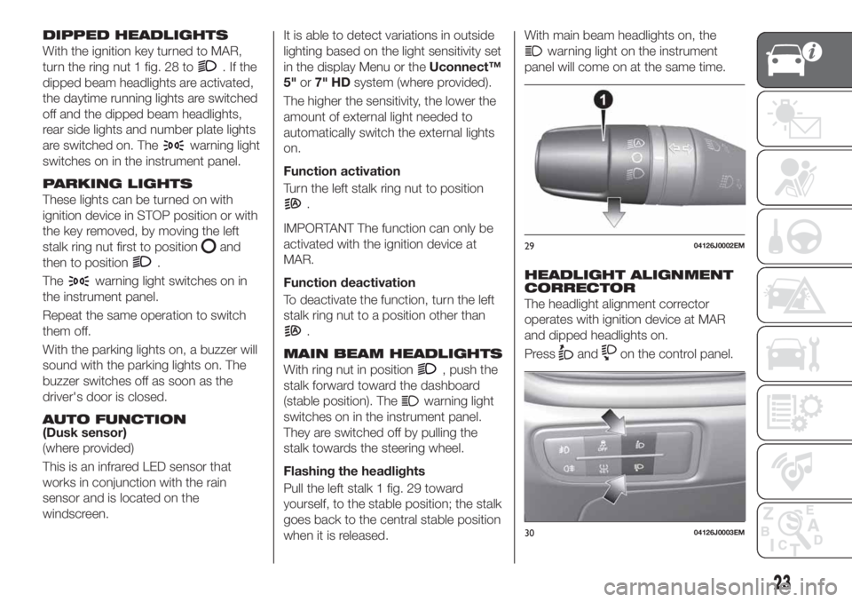 FIAT TIPO 5DOORS STATION WAGON 2020 Owner handbook (in English) DIPPED HEADLIGHTS
With the ignition key turned to MAR,
turn the ring nut 1 fig. 28 to
.Ifthe
dipped beam headlights are activated,
the daytime running lights are switched
off and the dipped beam headl FIAT TIPO 5DOORS STATION WAGON 2020 Owner handbook (in English) DIPPED HEADLIGHTS
With the ignition key turned to MAR,
turn the ring nut 1 fig. 28 to
.Ifthe
dipped beam headlights are activated,
the daytime running lights are switched
off and the dipped beam headl