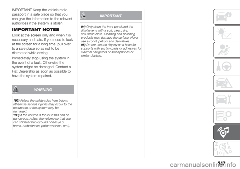 FIAT TIPO 5DOORS STATION WAGON 2019  Owner handbook (in English) IMPORTANT Keep the vehicle radio
passport in a safe place so that you
can give the information to the relevant
authorities if the system is stolen.
IMPORTANT NOTES
Look at the screen only and when it 