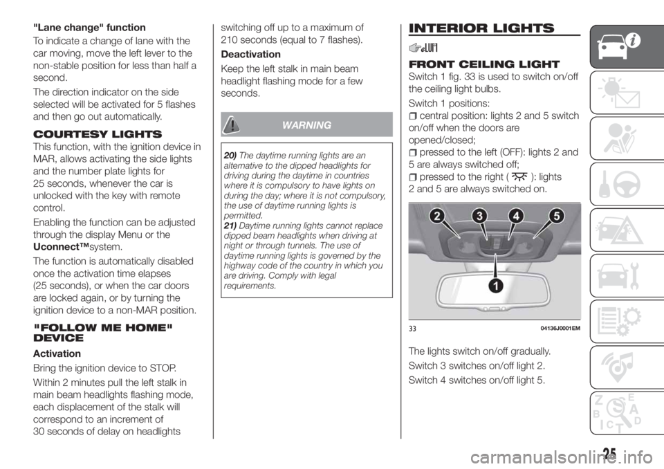 FIAT TIPO 5DOORS STATION WAGON 2020 Owner handbook (in English) "Lane change" function
To indicate a change of lane with the
car moving, move the left lever to the
non-stable position for less than half a
second.
The direction indicator on the side
selecte FIAT TIPO 5DOORS STATION WAGON 2020 Owner handbook (in English) "Lane change" function
To indicate a change of lane with the
car moving, move the left lever to the
non-stable position for less than half a
second.
The direction indicator on the side
selecte