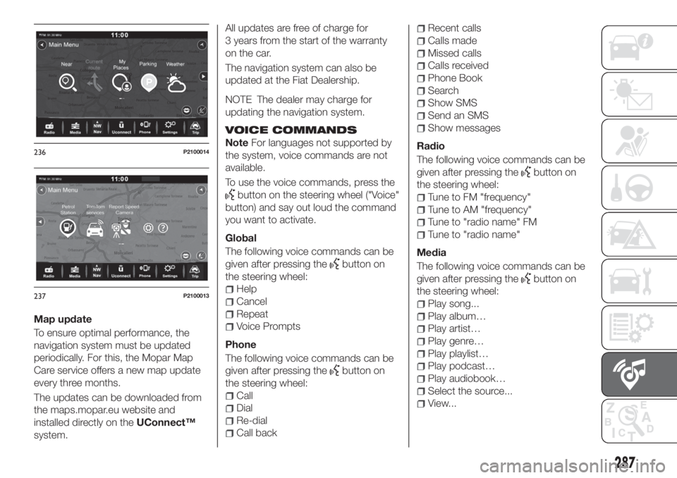 FIAT TIPO 5DOORS STATION WAGON 2020  Owner handbook (in English) Map update
To ensure optimal performance, the
navigation system must be updated
periodically. For this, the Mopar Map
Care service offers a new map update
every three months.
The updates can be downlo