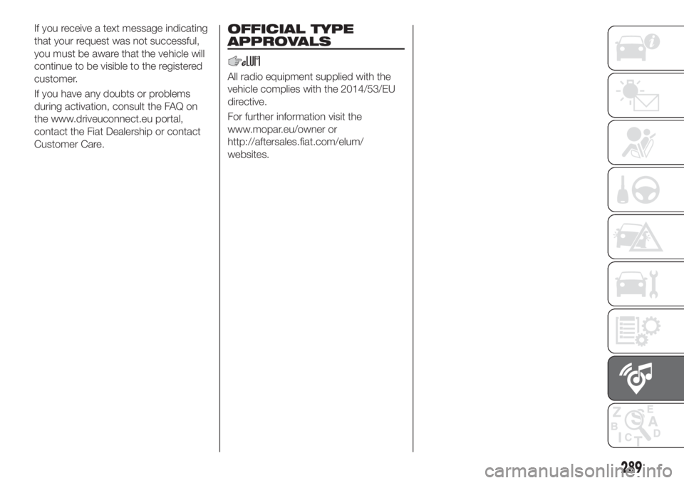 FIAT TIPO 5DOORS STATION WAGON 2019 Owner handbook (in English) If you receive a text message indicating
that your request was not successful,
you must be aware that the vehicle will
continue to be visible to the registered
customer.
If you have any doubts or prob FIAT TIPO 5DOORS STATION WAGON 2019 Owner handbook (in English) If you receive a text message indicating
that your request was not successful,
you must be aware that the vehicle will
continue to be visible to the registered
customer.
If you have any doubts or prob