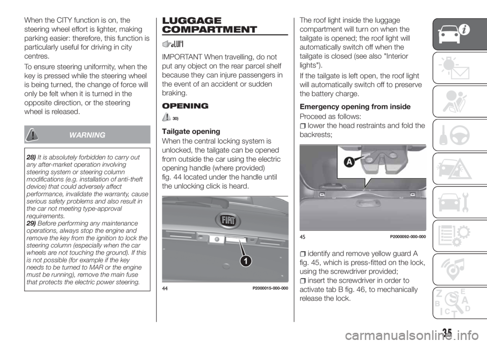 FIAT TIPO 5DOORS STATION WAGON 2020 Owner handbook (in English) When the CITY function is on, the
steering wheel effort is lighter, making
parking easier: therefore, this function is
particularly useful for driving in city
centres.
To ensure steering uniformity, w FIAT TIPO 5DOORS STATION WAGON 2020 Owner handbook (in English) When the CITY function is on, the
steering wheel effort is lighter, making
parking easier: therefore, this function is
particularly useful for driving in city
centres.
To ensure steering uniformity, w