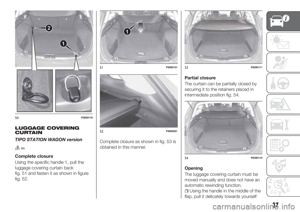 FIAT TIPO 5DOORS STATION WAGON 2020 Owner handbook (in English) LUGGAGE COVERING
CURTAIN
TIPO STATION WAGON version
31)
Complete closure
Using the specific handle 1, pull the
luggage covering curtain back
fig. 51 and fasten it as shown in figure
fig. 52.Complete c FIAT TIPO 5DOORS STATION WAGON 2020 Owner handbook (in English) LUGGAGE COVERING
CURTAIN
TIPO STATION WAGON version
31)
Complete closure
Using the specific handle 1, pull the
luggage covering curtain back
fig. 51 and fasten it as shown in figure
fig. 52.Complete c