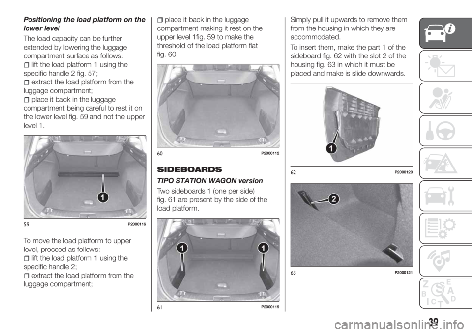 FIAT TIPO 5DOORS STATION WAGON 2020 Owner handbook (in English) Positioning the load platform on the
lower level
The load capacity can be further
extended by lowering the luggage
compartment surface as follows:
lift the load platform 1 using the
specific handle 2 FIAT TIPO 5DOORS STATION WAGON 2020 Owner handbook (in English) Positioning the load platform on the
lower level
The load capacity can be further
extended by lowering the luggage
compartment surface as follows:
lift the load platform 1 using the
specific handle 2