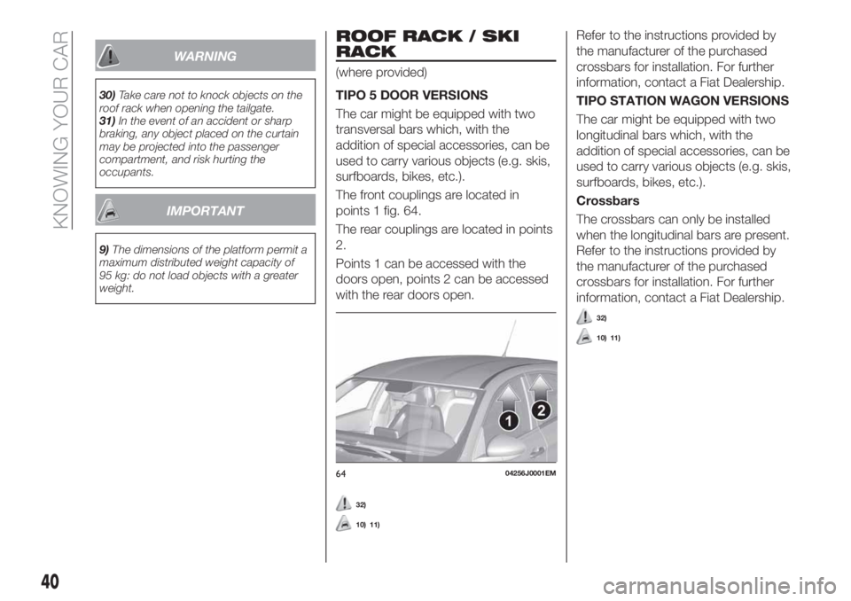 FIAT TIPO 5DOORS STATION WAGON 2020 Owner handbook (in English) WARNING
30)Take care not to knock objects on the
roof rack when opening the tailgate.
31)In the event of an accident or sharp
braking, any object placed on the curtain
may be projected into the passen FIAT TIPO 5DOORS STATION WAGON 2020 Owner handbook (in English) WARNING
30)Take care not to knock objects on the
roof rack when opening the tailgate.
31)In the event of an accident or sharp
braking, any object placed on the curtain
may be projected into the passen