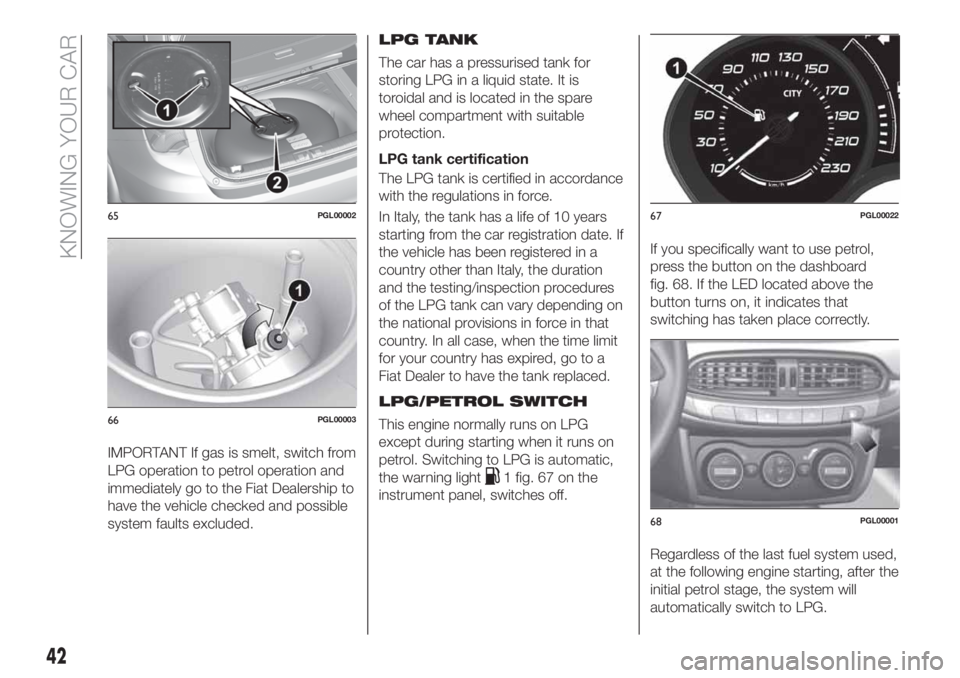 FIAT TIPO 5DOORS STATION WAGON 2020  Owner handbook (in English) IMPORTANT If gas is smelt, switch from
LPG operation to petrol operation and
immediately go to the Fiat Dealership to
have the vehicle checked and possible
system faults excluded.LPG TANK
The car has 