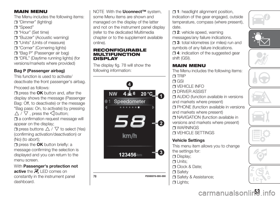 FIAT TIPO 5DOORS STATION WAGON 2020 Owner handbook (in English) MAIN MENU
The Menu includes the following items:
“Dimmer” (lighting)
“Speed”
“Hour” (Set time)
“Buzzer” (Acoustic warning)
“Units” (Units of measure)
“Corner” (Cornering lights FIAT TIPO 5DOORS STATION WAGON 2020 Owner handbook (in English) MAIN MENU
The Menu includes the following items:
“Dimmer” (lighting)
“Speed”
“Hour” (Set time)
“Buzzer” (Acoustic warning)
“Units” (Units of measure)
“Corner” (Cornering lights