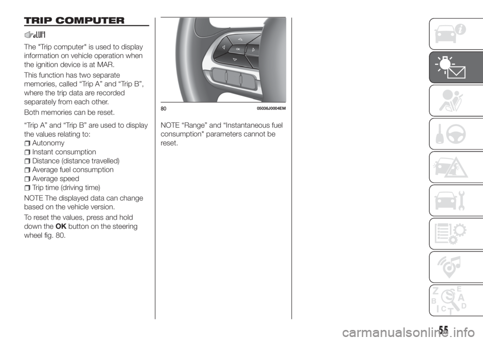 FIAT TIPO 5DOORS STATION WAGON 2020 Owner handbook (in English) TRIP COMPUTER
The "Trip computer" is used to display
information on vehicle operation when
the ignition device is at MAR.
This function has two separate
memories, called “Trip A” and “Tr FIAT TIPO 5DOORS STATION WAGON 2020 Owner handbook (in English) TRIP COMPUTER
The "Trip computer" is used to display
information on vehicle operation when
the ignition device is at MAR.
This function has two separate
memories, called “Trip A” and “Tr