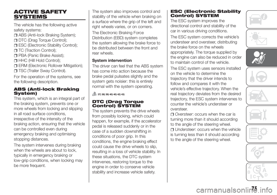 FIAT TIPO 5DOORS STATION WAGON 2020 Owner handbook (in English) ACTIVE SAFETY
SYSTEMS
The vehicle has the following active
safety systems:
ABS (Anti-lock Braking System);
DTC (Drag Torque Control);
ESC (Electronic Stability Control);
TC (Traction Control);
PBA (Pa FIAT TIPO 5DOORS STATION WAGON 2020 Owner handbook (in English) ACTIVE SAFETY
SYSTEMS
The vehicle has the following active
safety systems:
ABS (Anti-lock Braking System);
DTC (Drag Torque Control);
ESC (Electronic Stability Control);
TC (Traction Control);
PBA (Pa