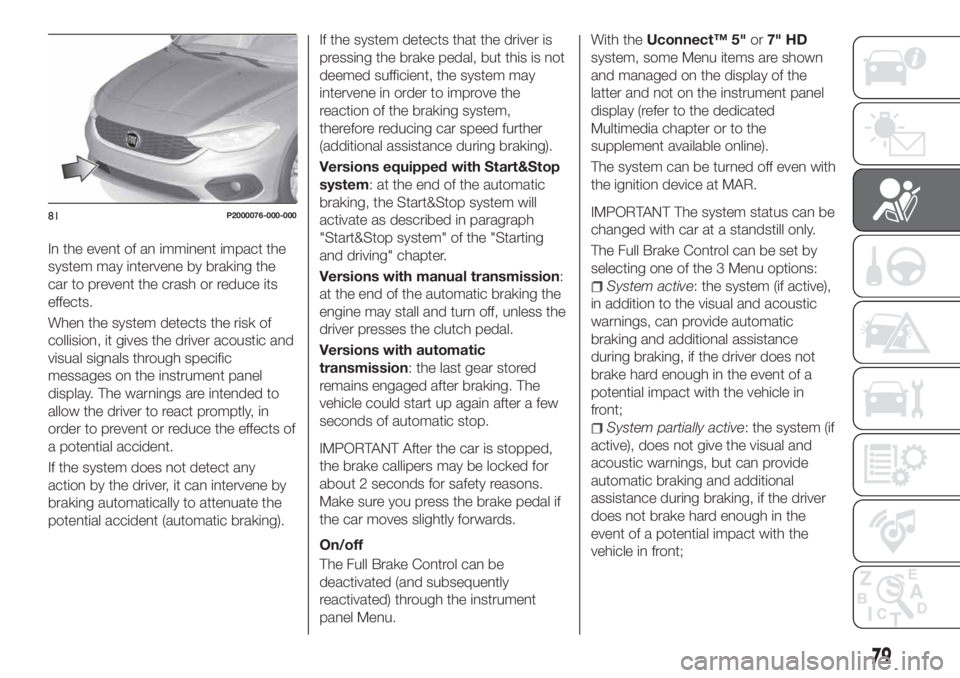 FIAT TIPO 5DOORS STATION WAGON 2020  Owner handbook (in English) In the event of an imminent impact the
system may intervene by braking the
car to prevent the crash or reduce its
effects.
When the system detects the risk of
collision, it gives the driver acoustic a