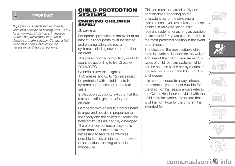 FIAT TIPO 5DOORS STATION WAGON 2019  Owner handbook (in English) IMPORTANT
38)Operations which lead to impacts,
vibrations or localised heating (over 100°C
for a maximum of six hours) in the area
around the pretensioner may cause
damage or make it deploy. Contact 