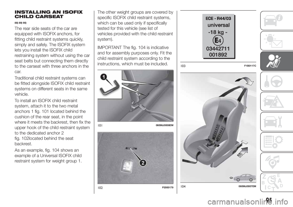 FIAT TIPO 5DOORS STATION WAGON 2019  Owner handbook (in English) INSTALLING AN ISOFIX
CHILD CARSEAT
88) 89) 90)
The rear side seats of the car are
equipped with ISOFIX anchors, for
fitting child restraint systems quickly,
simply and safely. The ISOFIX system
lets y