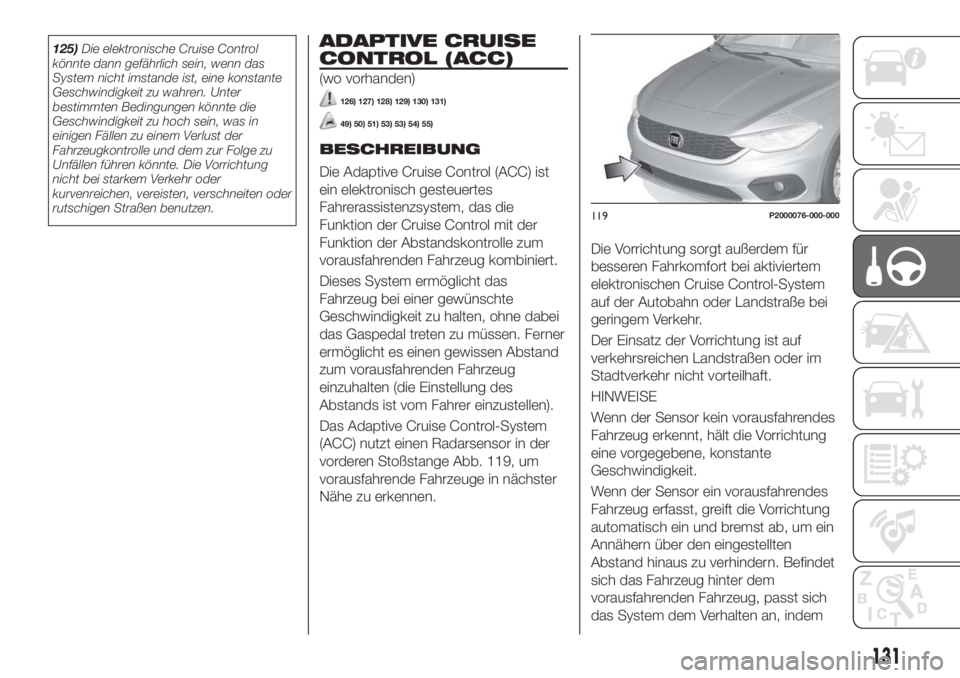 FIAT TIPO 5DOORS STATION WAGON 2018  Betriebsanleitung (in German) 125)Die elektronische Cruise Control
könnte dann gefährlich sein, wenn das
System nicht imstande ist, eine konstante
Geschwindigkeit zu wahren. Unter
bestimmten Bedingungen könnte die
Geschwindigke