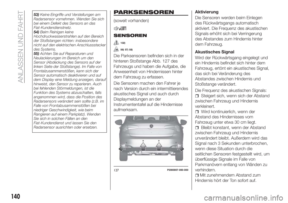 FIAT TIPO 5DOORS STATION WAGON 2018  Betriebsanleitung (in German) 53)Keine Eingriffe und Verstellungen am
Radarsensor vornehmen. Wenden Sie sich
bei einem Defekt des Sensors an das
Fiat-Kundendienstnetz.
54)Beim Reinigen keine
Hochdruckwasserstrahlen auf den Bereich