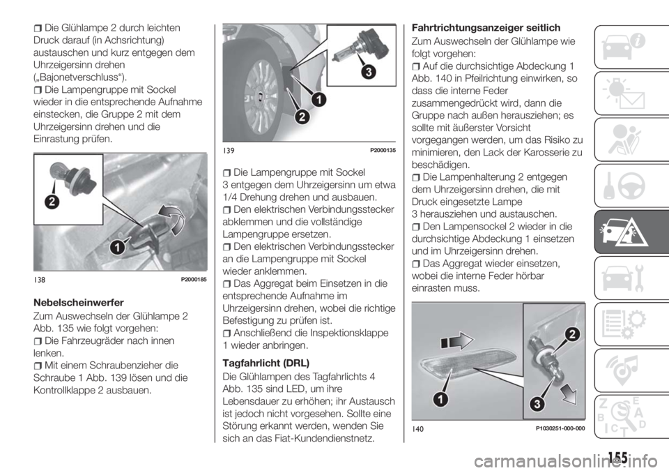 FIAT TIPO 5DOORS STATION WAGON 2018  Betriebsanleitung (in German) Die Glühlampe 2 durch leichten
Druck darauf (in Achsrichtung)
austauschen und kurz entgegen dem
Uhrzeigersinn drehen
(„Bajonetverschluss“).
Die Lampengruppe mit Sockel
wieder in die entsprechende